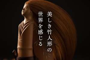 美しき竹人形の世界を感じる